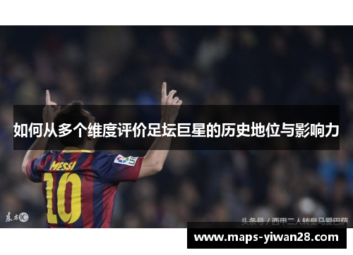 如何从多个维度评价足坛巨星的历史地位与影响力