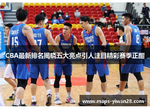 CBA最新排名揭晓五大亮点引人注目精彩赛季正酣