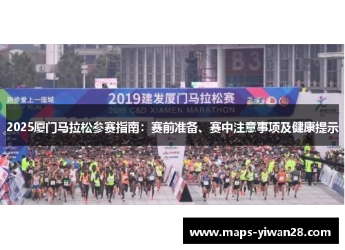 2025厦门马拉松参赛指南：赛前准备、赛中注意事项及健康提示
