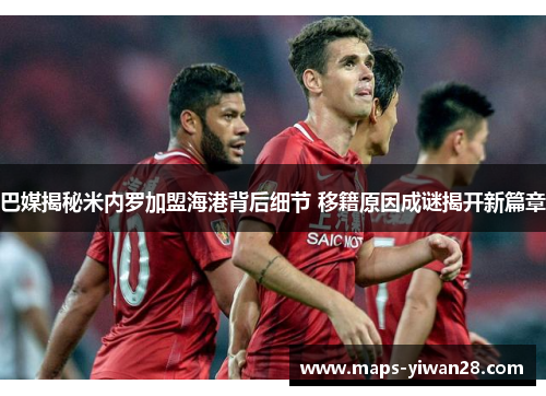 巴媒揭秘米内罗加盟海港背后细节 移籍原因成谜揭开新篇章