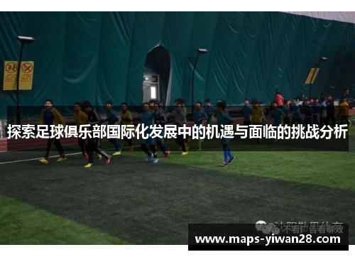 探索足球俱乐部国际化发展中的机遇与面临的挑战分析