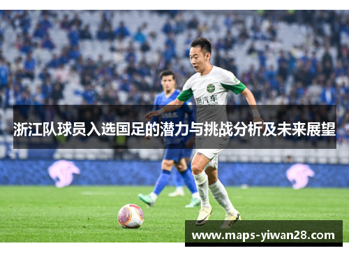 浙江队球员入选国足的潜力与挑战分析及未来展望