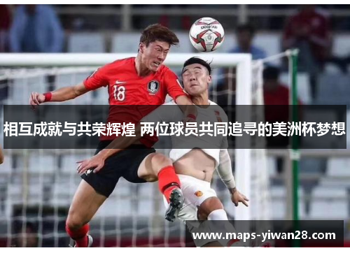相互成就与共荣辉煌 两位球员共同追寻的美洲杯梦想