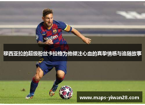 穆西亚拉的超级粉丝卡拉格为他倾注心血的真挚情感与追随故事