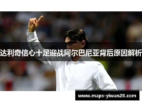 达利奇信心十足迎战阿尔巴尼亚背后原因解析