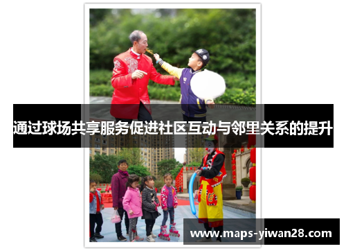 通过球场共享服务促进社区互动与邻里关系的提升